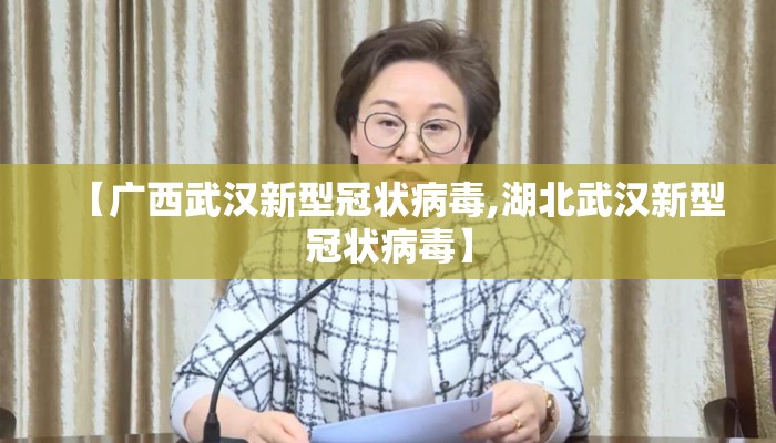 【广西武汉新型冠状病毒,湖北武汉新型冠状病毒】 【广西武汉新型冠状病毒,湖北武汉新型冠状病毒】