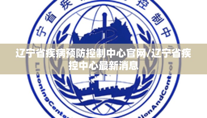 辽宁省疾病预防控制中心官网/辽宁省疾控中心最新消息 辽宁省疾病预防控制中心官网/辽宁省疾控中心最新消息