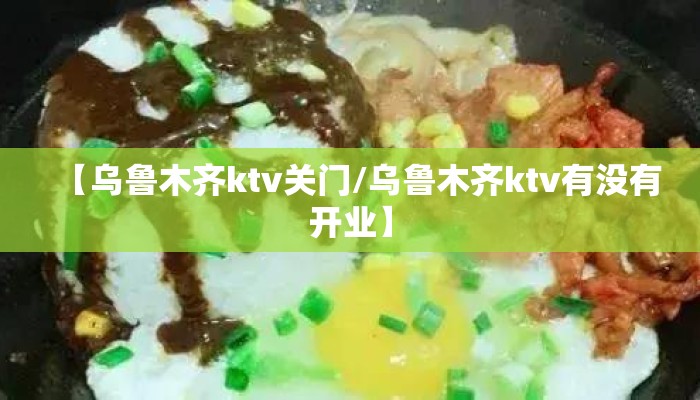 【乌鲁木齐ktv关门/乌鲁木齐ktv有没有开业】