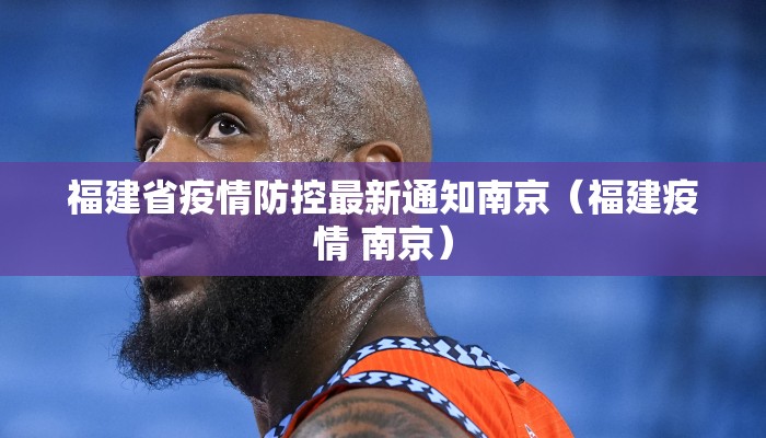 福建省疫情防控最新通知南京(福建疫情 南京) 福建省疫情防控最新通知南京(福建疫情 南京)