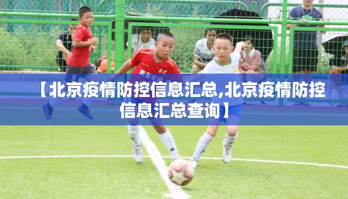 【北京疫情防控信息汇总,北京疫情防控信息汇总查询】 【北京疫情防控信息汇总,北京疫情防控信息汇总查询】