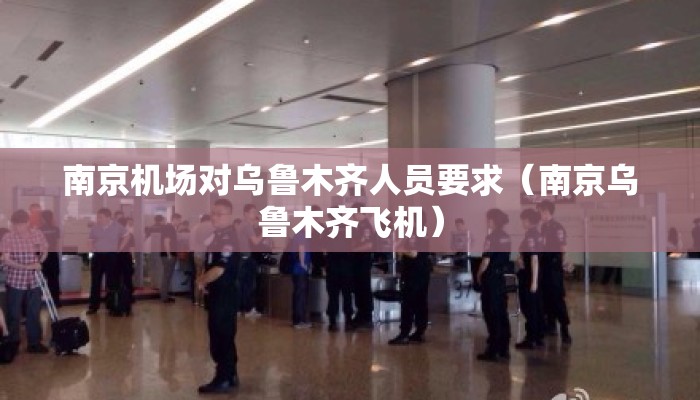 南京机场对乌鲁木齐人员要求(南京乌鲁木齐飞机) 南京机场对乌鲁木齐人员要求(南京乌鲁木齐飞机)