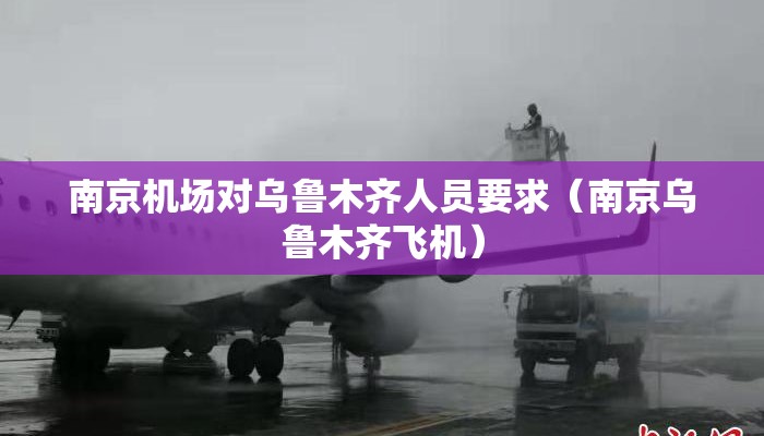 南京机场对乌鲁木齐人员要求（南京乌鲁木齐飞机）