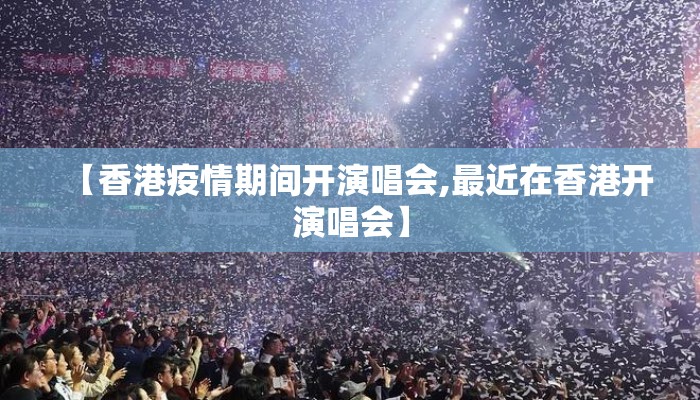 【香港疫情期间开演唱会,最近在香港开演唱会】 【香港疫情期间开演唱会,最近在香港开演唱会】