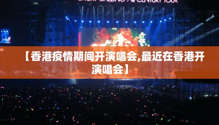 【香港疫情期间开演唱会,最近在香港开演唱会】 【香港疫情期间开演唱会,最近在香港开演唱会】