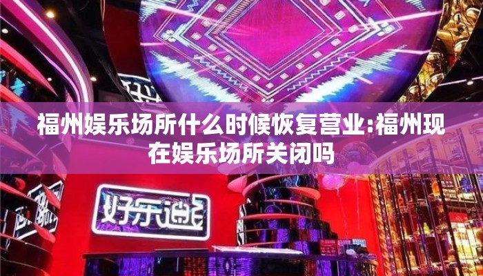 福州娱乐场所什么时候恢复营业:福州现在娱乐场所关闭吗