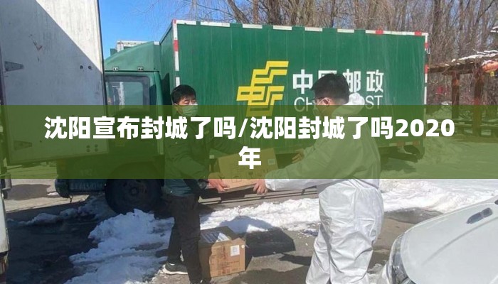 沈阳宣布封城了吗/沈阳封城了吗2020年 沈阳宣布封城了吗/沈阳封城了吗2020年