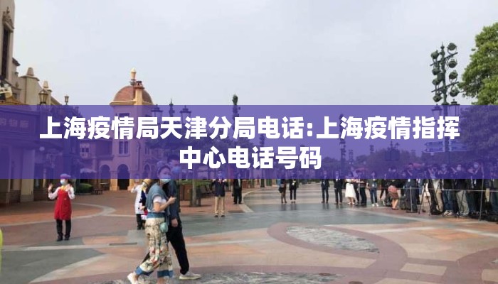 上海疫情局天津分局电话:上海疫情指挥中心电话号码 上海疫情局天津分局电话:上海疫情指挥中心电话号码