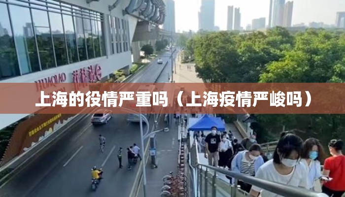上海的役情严重吗(上海疫情严峻吗) 上海的役情严重吗(上海疫情严峻吗)