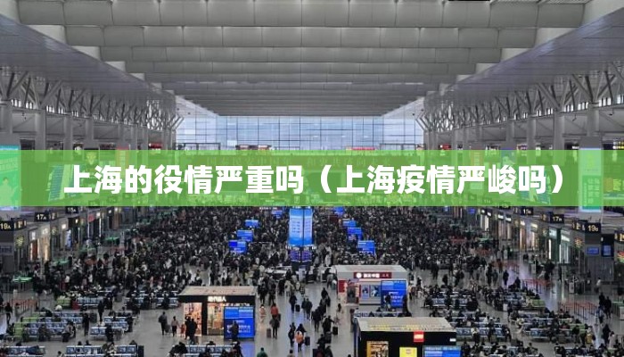 上海的役情严重吗(上海疫情严峻吗) 上海的役情严重吗(上海疫情严峻吗)