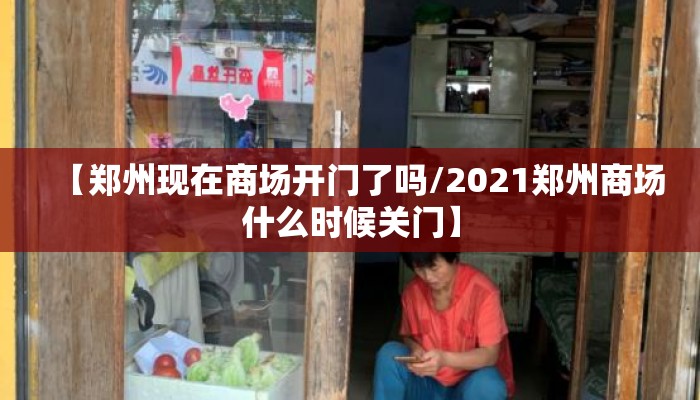 【郑州现在商场开门了吗/2021郑州商场什么时候关门】 【郑州现在商场开门了吗/2021郑州商场什么时候关门】