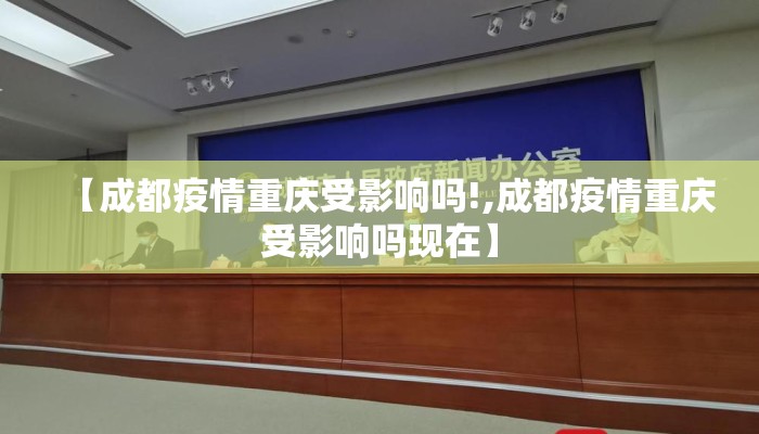 【成都疫情重庆受影响吗!,成都疫情重庆受影响吗现在】