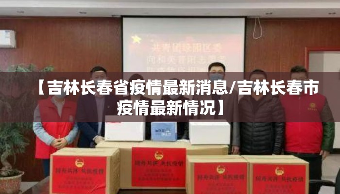 【吉林长春省疫情最新消息/吉林长春市疫情最新情况】 【吉林长春省疫情最新消息/吉林长春市疫情最新情况】
