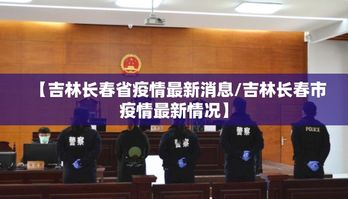 【吉林长春省疫情最新消息/吉林长春市疫情最新情况】 【吉林长春省疫情最新消息/吉林长春市疫情最新情况】