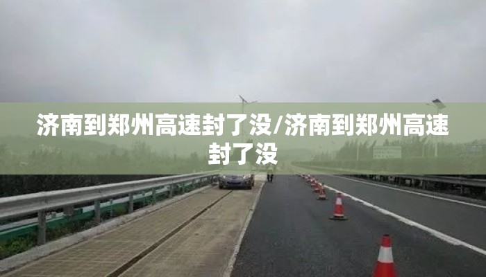 济南到郑州高速封了没/济南到郑州高速封了没 济南到郑州高速封了没/济南到郑州高速封了没