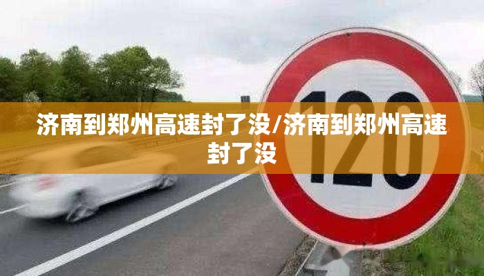 济南到郑州高速封了没/济南到郑州高速封了没 济南到郑州高速封了没/济南到郑州高速封了没