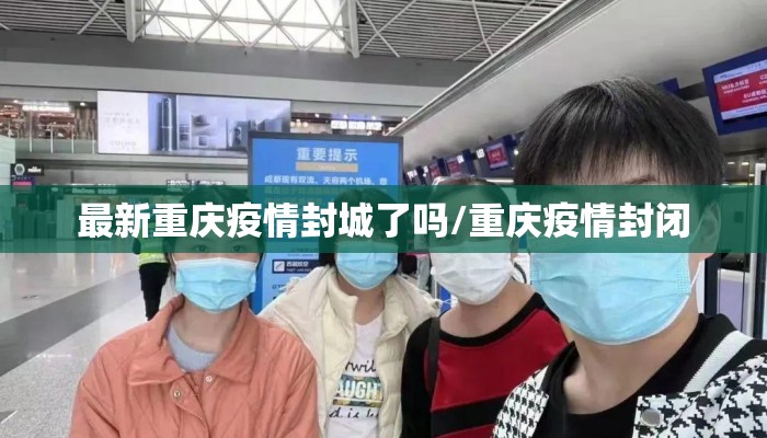 最新重庆疫情封城了吗/重庆疫情封闭
