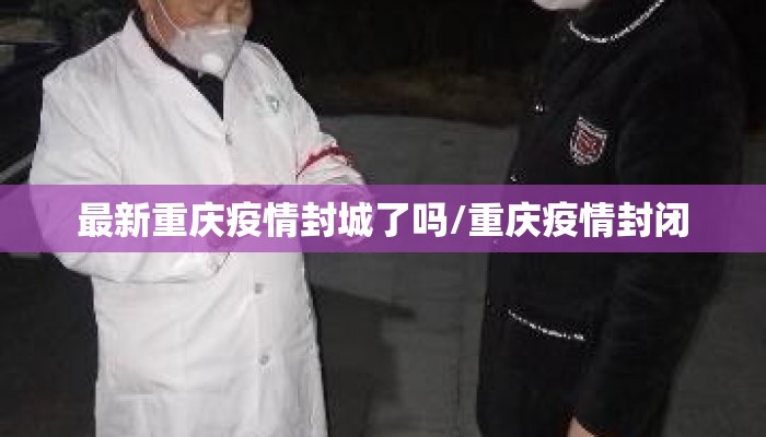 最新重庆疫情封城了吗/重庆疫情封闭 最新重庆疫情封城了吗/重庆疫情封闭