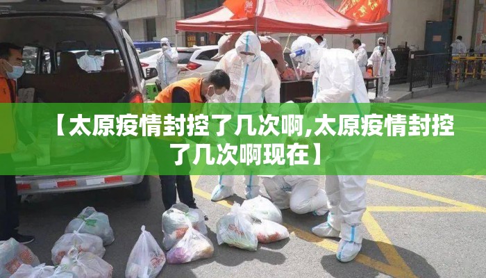 【太原疫情封控了几次啊,太原疫情封控了几次啊现在】 【太原疫情封控了几次啊,太原疫情封控了几次啊现在】