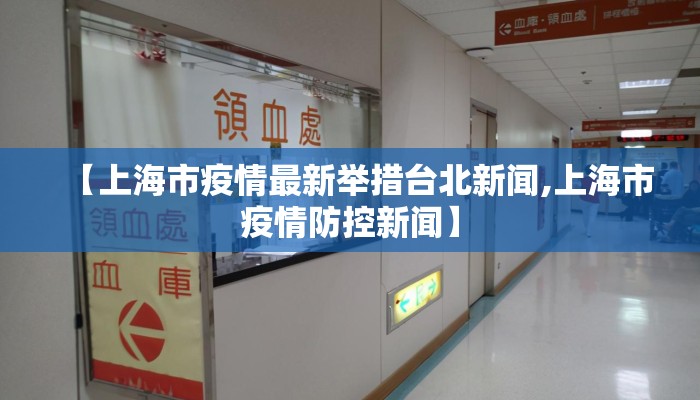 【上海市疫情最新举措台北新闻,上海市疫情防控新闻】 【上海市疫情最新举措台北新闻,上海市疫情防控新闻】