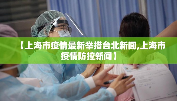 【上海市疫情最新举措台北新闻,上海市疫情防控新闻】 【上海市疫情最新举措台北新闻,上海市疫情防控新闻】