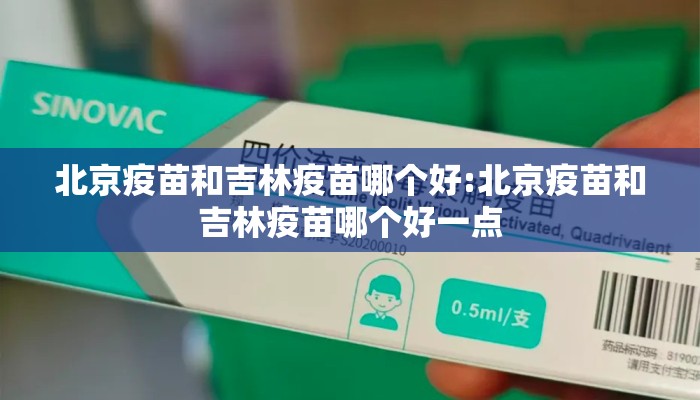 北京疫苗和吉林疫苗哪个好:北京疫苗和吉林疫苗哪个好一点 北京疫苗和吉林疫苗哪个好:北京疫苗和吉林疫苗哪个好一点