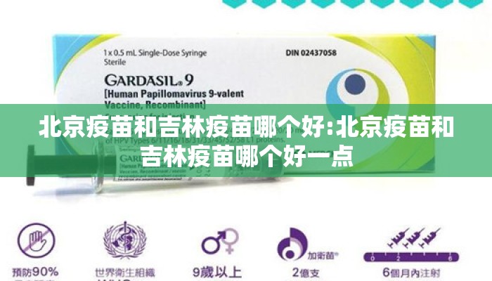 北京疫苗和吉林疫苗哪个好:北京疫苗和吉林疫苗哪个好一点 北京疫苗和吉林疫苗哪个好:北京疫苗和吉林疫苗哪个好一点