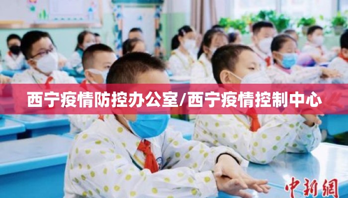 西宁疫情防控办公室/西宁疫情控制中心 西宁疫情防控办公室/西宁疫情控制中心