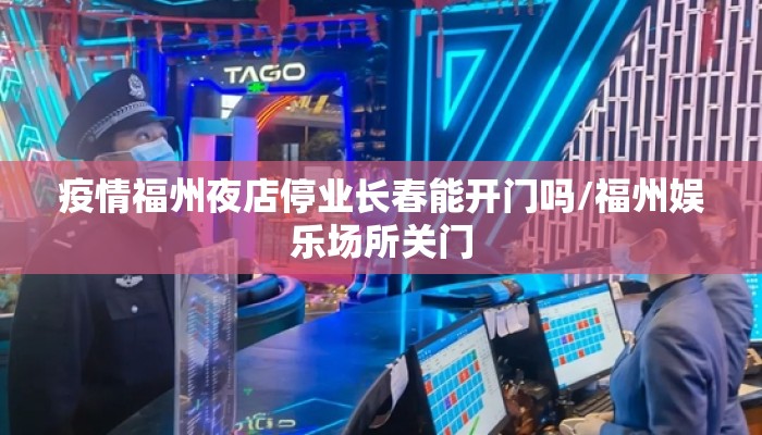 疫情福州夜店停业长春能开门吗/福州娱乐场所关门