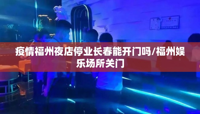 疫情福州夜店停业长春能开门吗/福州娱乐场所关门 疫情福州夜店停业长春能开门吗/福州娱乐场所关门