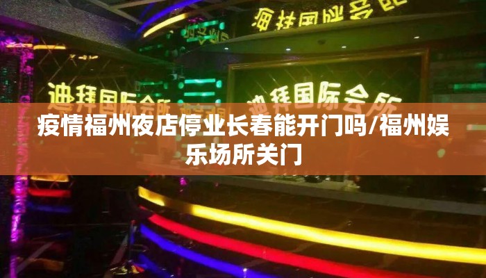 疫情福州夜店停业长春能开门吗/福州娱乐场所关门 疫情福州夜店停业长春能开门吗/福州娱乐场所关门