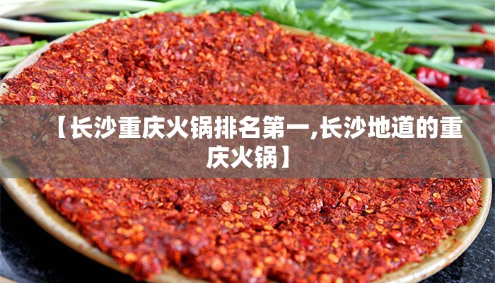 【长沙重庆火锅排名第一,长沙地道的重庆火锅】 【长沙重庆火锅排名第一,长沙地道的重庆火锅】