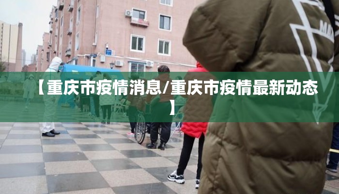 【重庆市疫情消息/重庆市疫情最新动态】 【重庆市疫情消息/重庆市疫情最新动态】