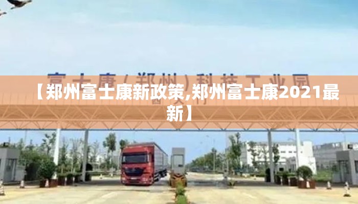 【郑州富士康新政策,郑州富士康2021最新】