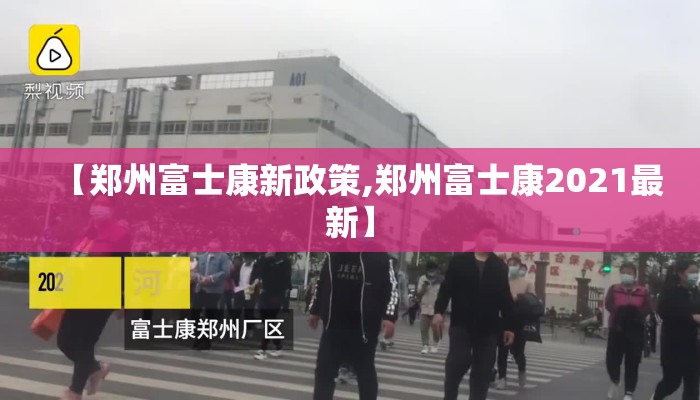 【郑州富士康新政策,郑州富士康2021最新】 【郑州富士康新政策,郑州富士康2021最新】