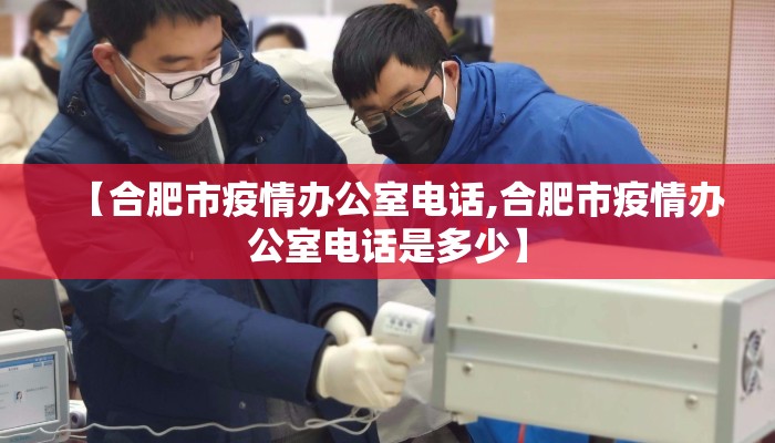 【合肥市疫情办公室电话,合肥市疫情办公室电话是多少】