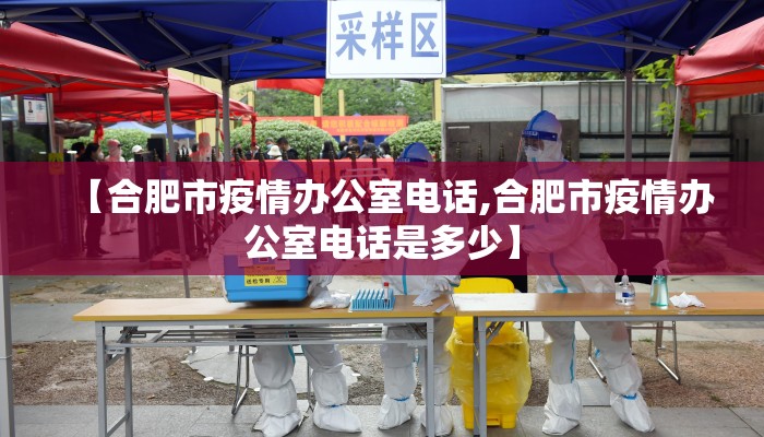 【合肥市疫情办公室电话,合肥市疫情办公室电话是多少】 【合肥市疫情办公室电话,合肥市疫情办公室电话是多少】