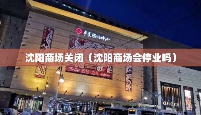 沈阳商场关闭(沈阳商场会停业吗) 沈阳商场关闭(沈阳商场会停业吗)
