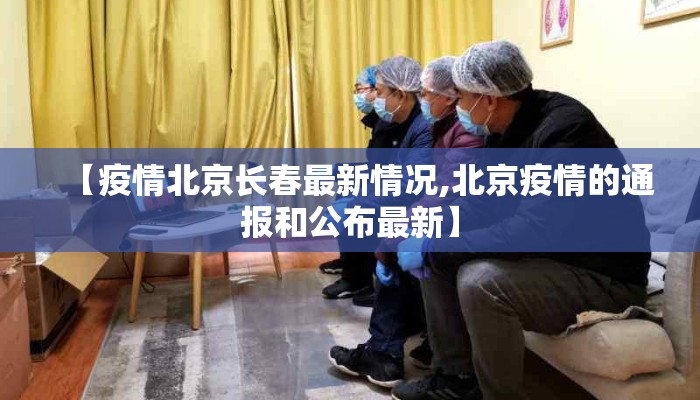 【疫情北京长春最新情况,北京疫情的通报和公布最新】 【疫情北京长春最新情况,北京疫情的通报和公布最新】