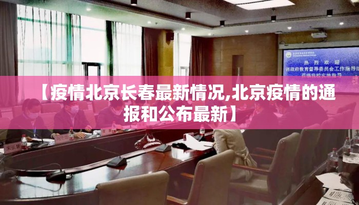 【疫情北京长春最新情况,北京疫情的通报和公布最新】 【疫情北京长春最新情况,北京疫情的通报和公布最新】