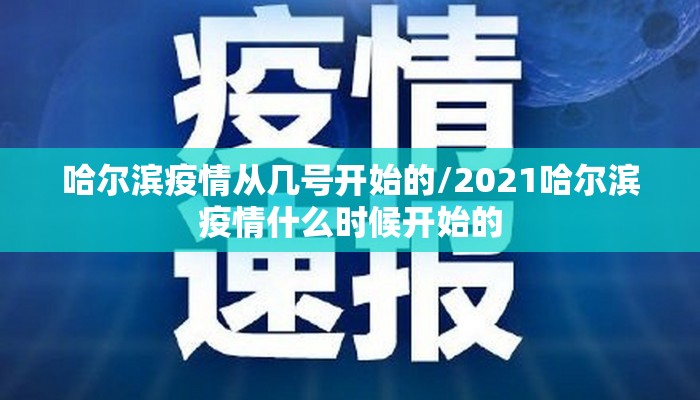 哈尔滨疫情从几号开始的/2021哈尔滨疫情什么时候开始的 哈尔滨疫情从几号开始的/2021哈尔滨疫情什么时候开始的