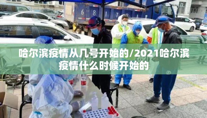 哈尔滨疫情从几号开始的/2021哈尔滨疫情什么时候开始的 哈尔滨疫情从几号开始的/2021哈尔滨疫情什么时候开始的