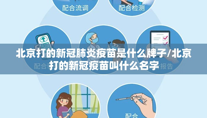 北京打的新冠肺炎疫苗是什么牌子/北京打的新冠疫苗叫什么名字 北京打的新冠肺炎疫苗是什么牌子/北京打的新冠疫苗叫什么名字