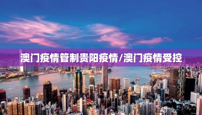澳门疫情管制贵阳疫情/澳门疫情受控