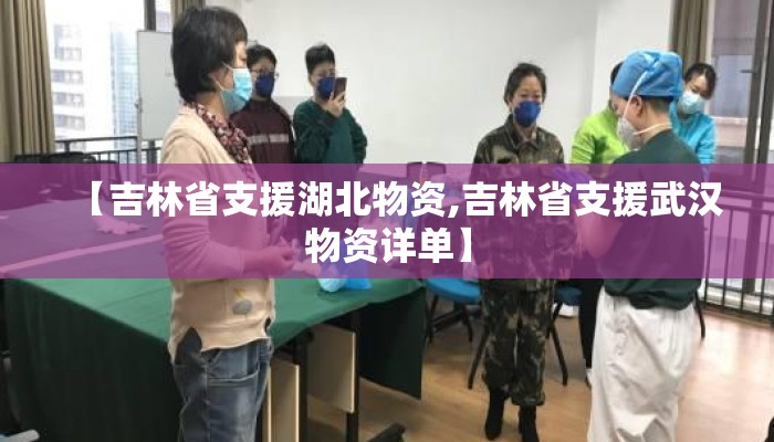 【吉林省支援湖北物资,吉林省支援武汉物资详单】 【吉林省支援湖北物资,吉林省支援武汉物资详单】