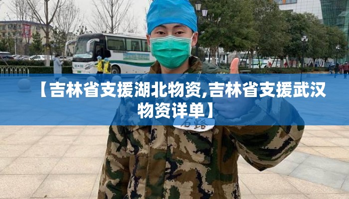 【吉林省支援湖北物资,吉林省支援武汉物资详单】 【吉林省支援湖北物资,吉林省支援武汉物资详单】