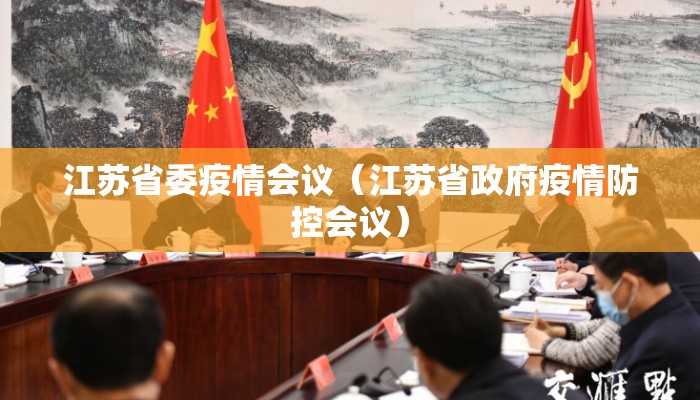江苏省委疫情会议（江苏省政府疫情防控会议）