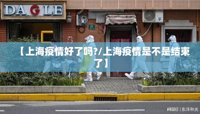 【上海疫情好了吗?/上海疫情是不是结束了】 【上海疫情好了吗?/上海疫情是不是结束了】