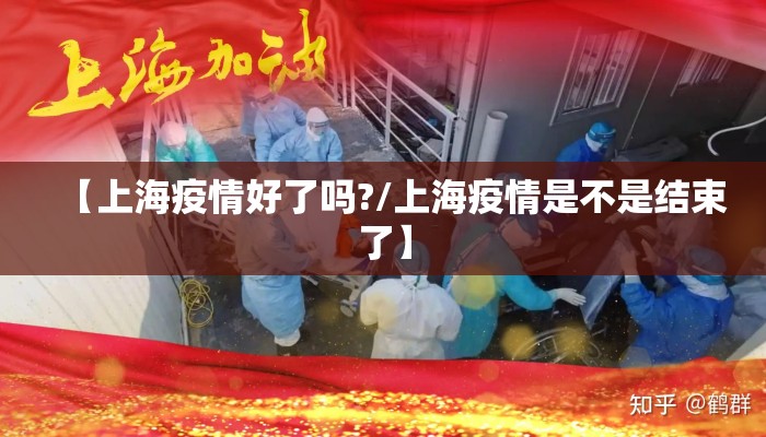 【上海疫情好了吗?/上海疫情是不是结束了】 【上海疫情好了吗?/上海疫情是不是结束了】