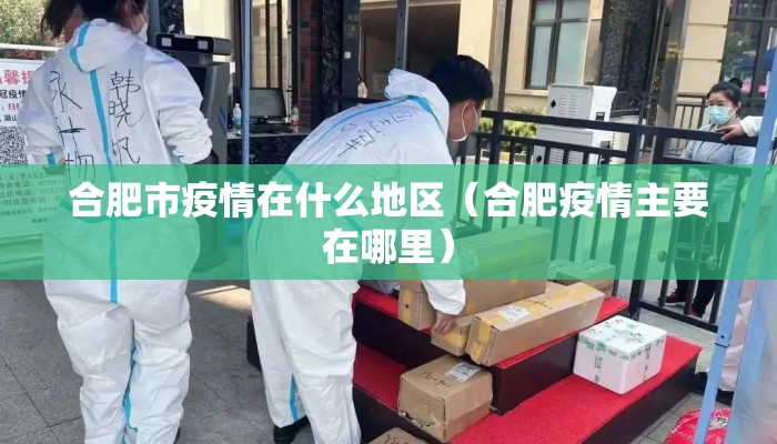 合肥市疫情在什么地区(合肥疫情主要在哪里) 合肥市疫情在什么地区(合肥疫情主要在哪里)